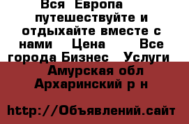 Вся  Европа.....путешествуйте и отдыхайте вместе с нами  › Цена ­ 1 - Все города Бизнес » Услуги   . Амурская обл.,Архаринский р-н